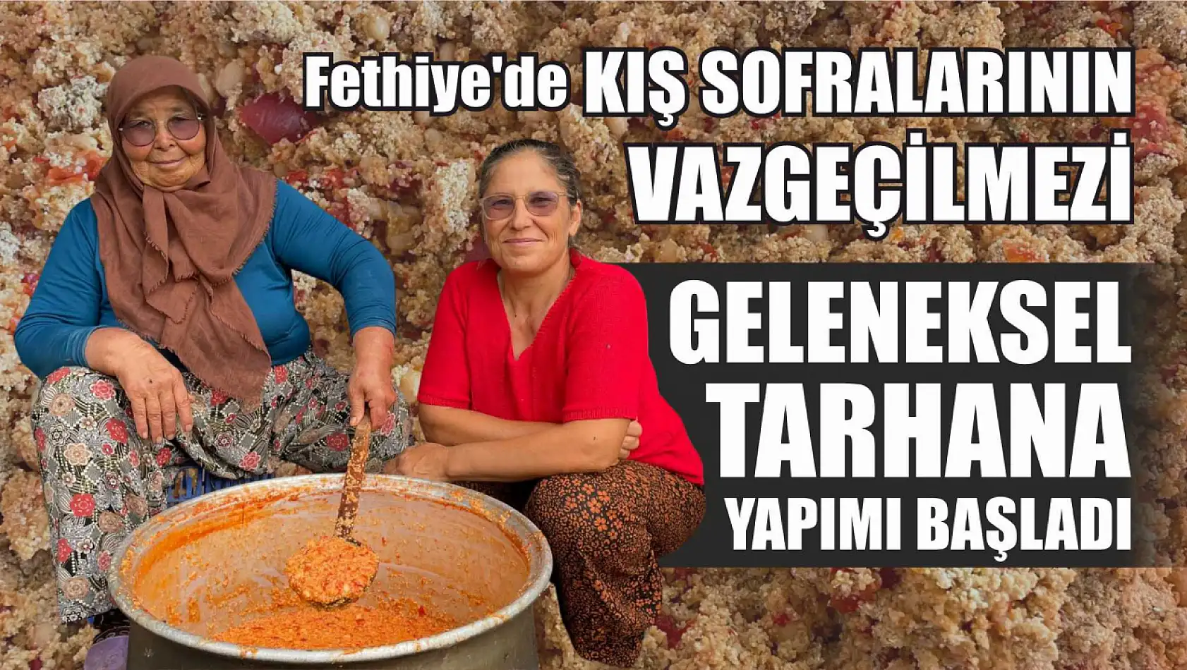 Fethiye'de Kış Sofralarının Vazgeçilmezi Geleneksel Tarhana Yapımı Başladı