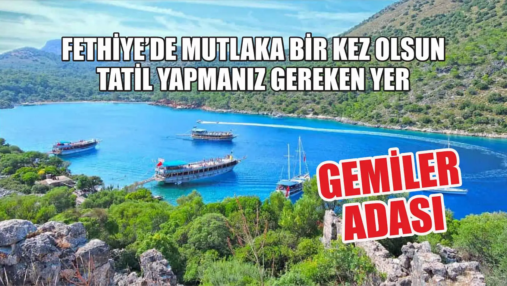 Fethiye'de mutlaka bir kez olsun tatil yapmanız gereken yer: Gemiler Adası