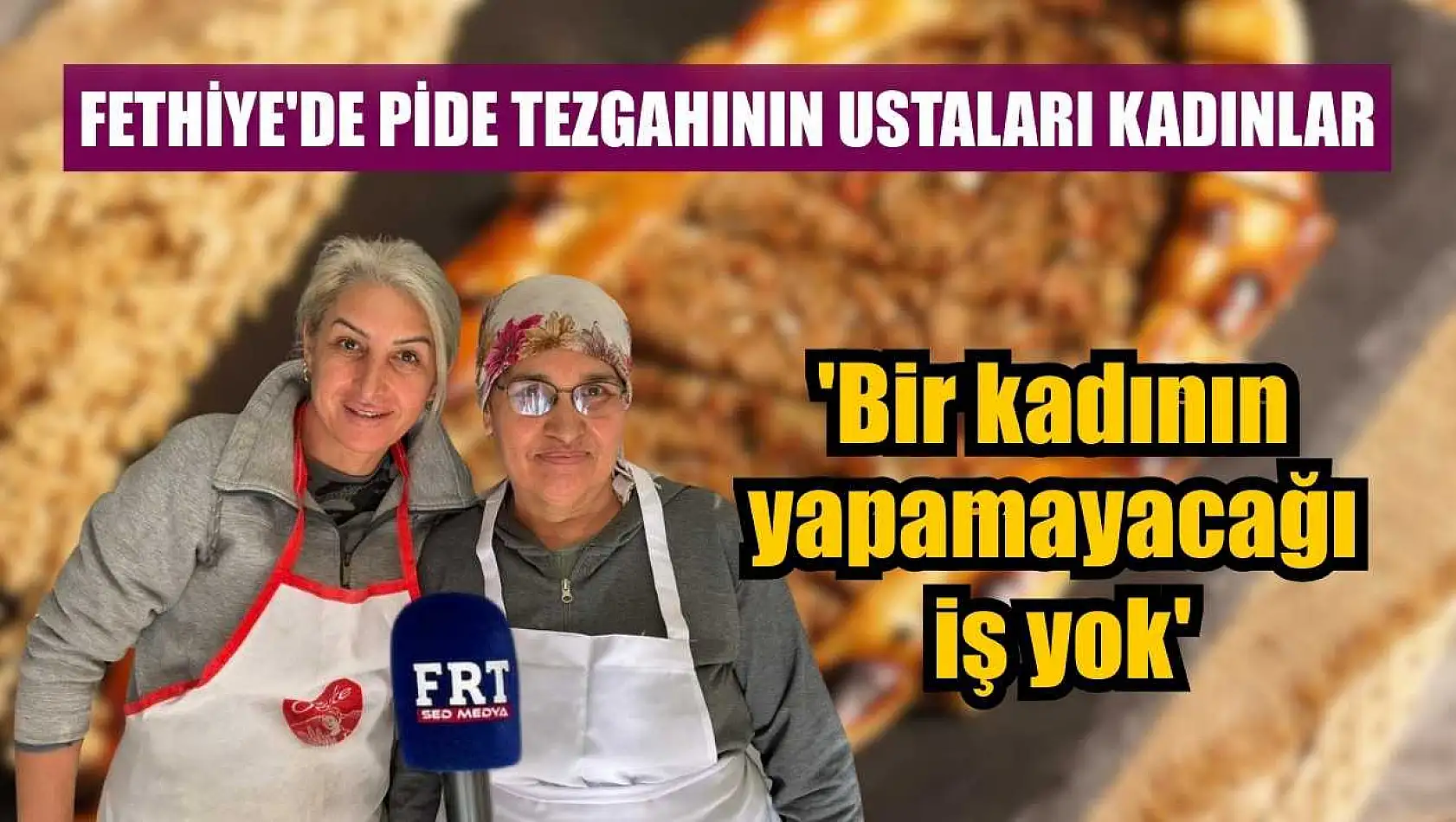 Fethiye'de pide tezgahının ustaları kadınlar: 'Bir kadının yapamayacağı iş yok'