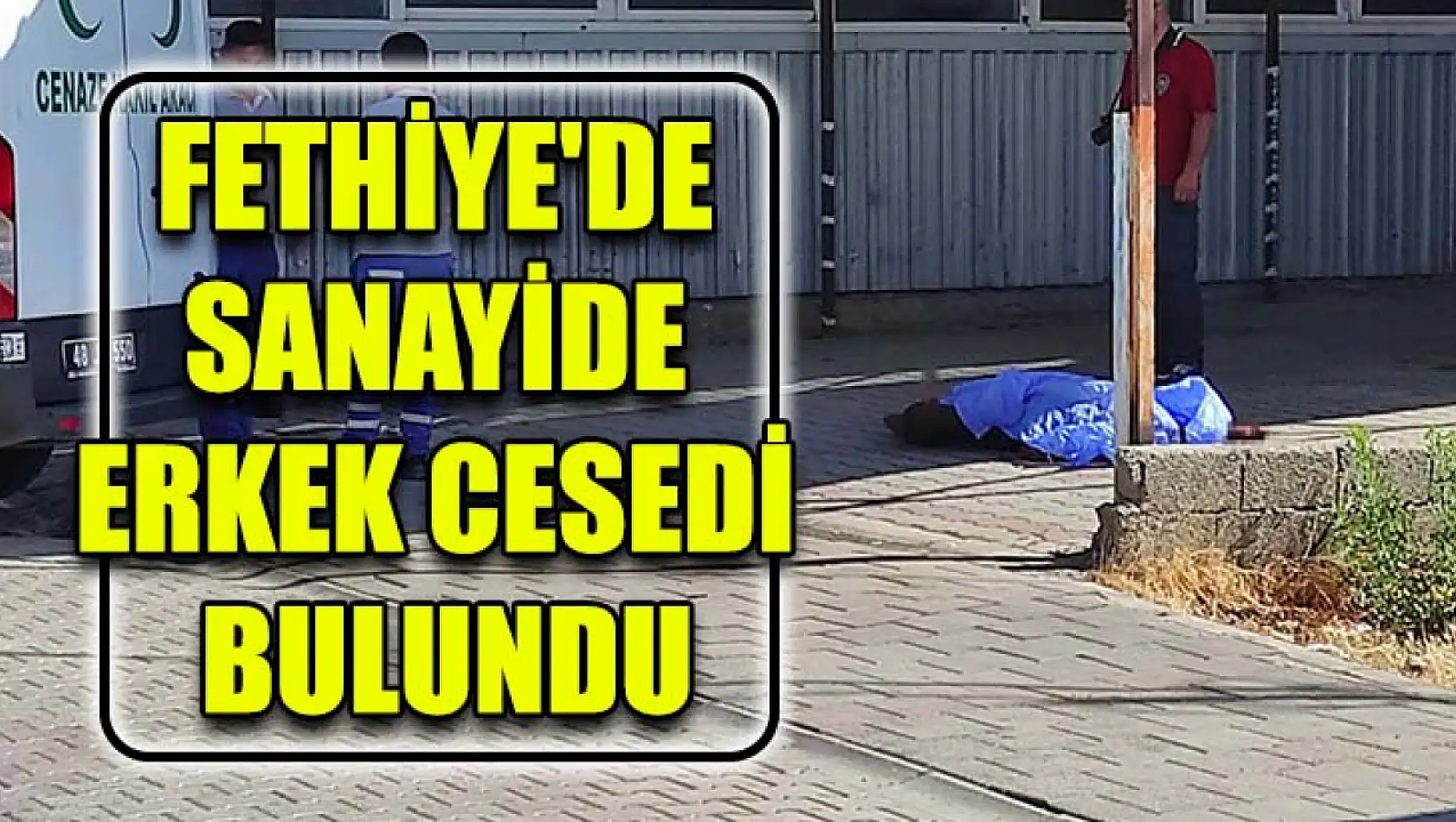 Fethiye'de Sanayide Erkek Cesedi Bulundu