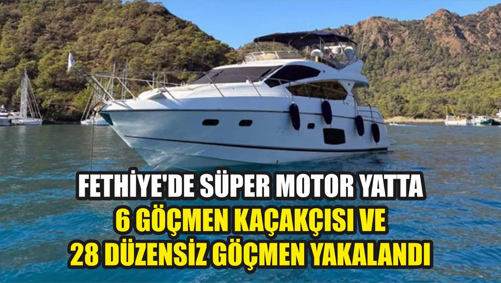 Fethiye'de süper motor yatta 6 göçmen kaçakçısı ve 28 düzensiz göçmen yakalandı