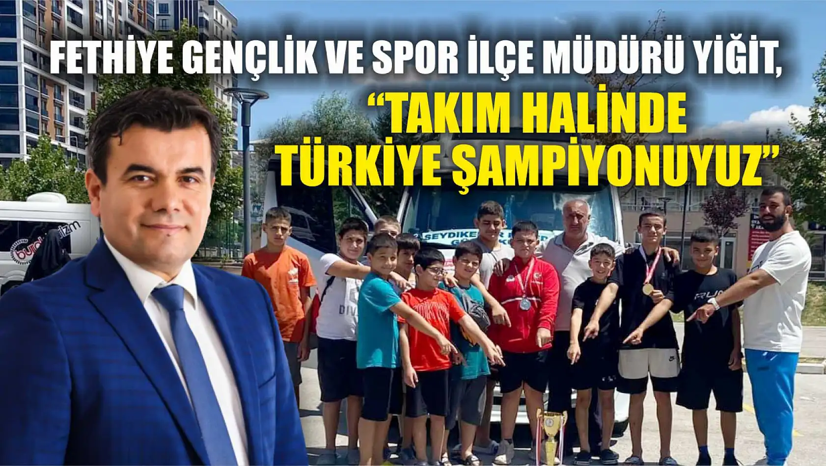 Fethiye Gençlik ve Spor İlçe Müdürü Yiğit, 'Takım halinde Türkiye şampiyonuyuz'