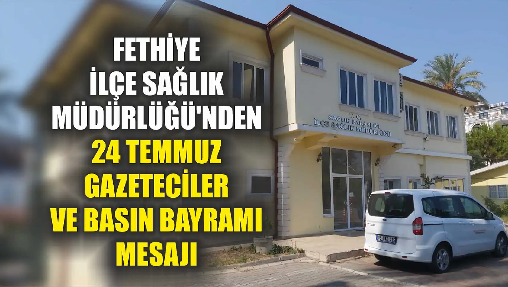 Fethiye İlçe Sağlık Müdürlüğü'nden 24 Temmuz Gazeteciler ve Basın Bayramı Mesajı