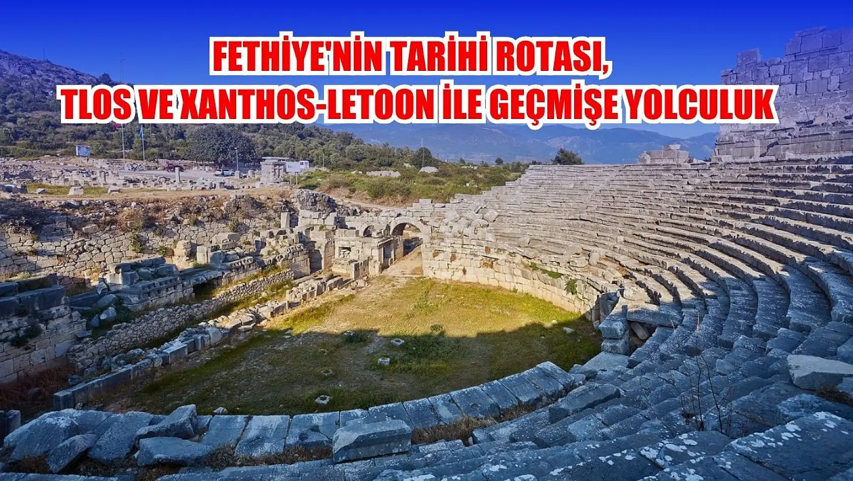 Fethiye'nin Tarihi Rotası,  Tlos ve Xanthos-Letoon ile Geçmişe Yolculuk