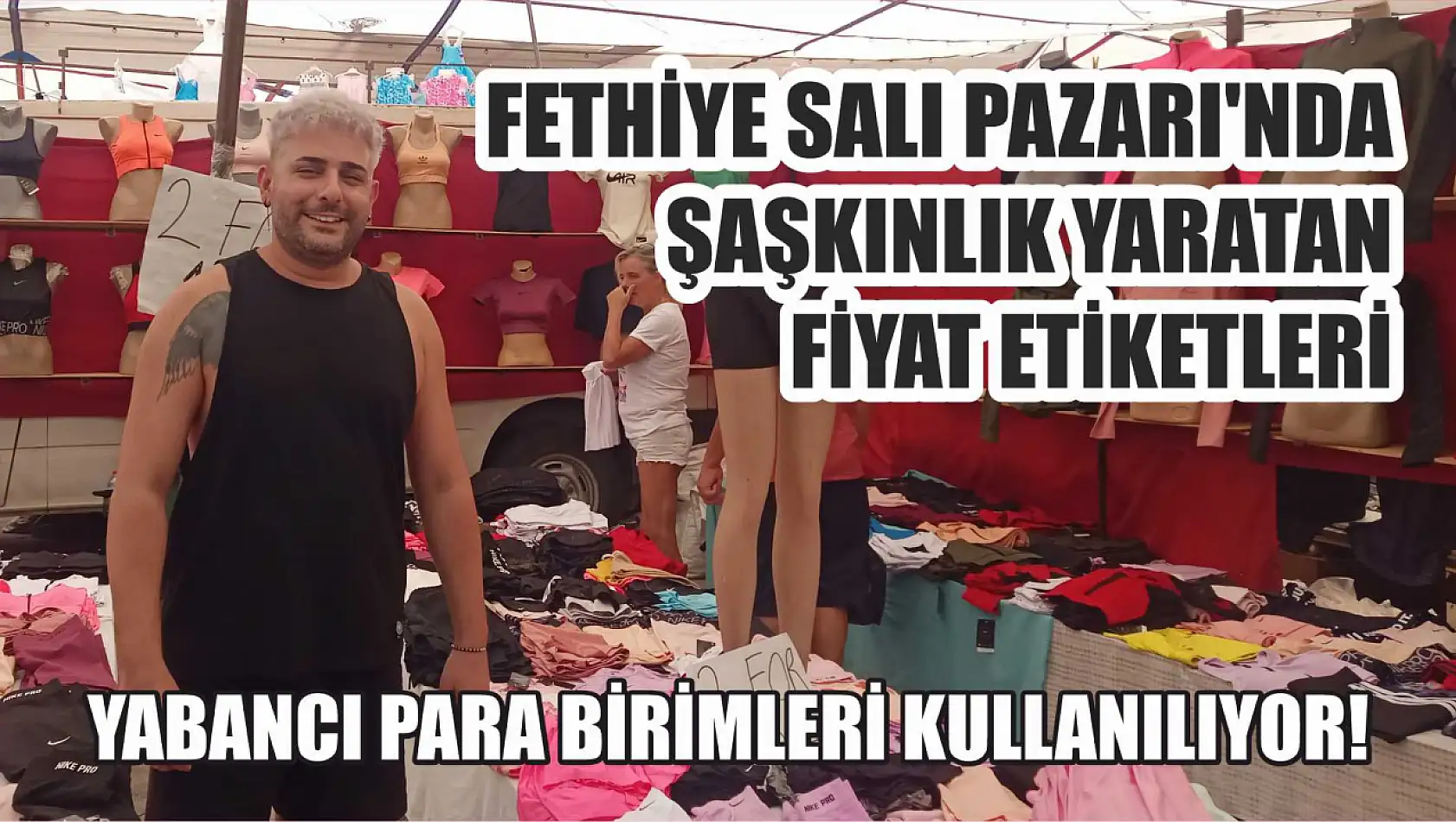 Fethiye Salı Pazarı'nda Şaşkınlık Yaratan Fiyat Etiketleri, Yabancı Para Birimleri Kullanılıyor!