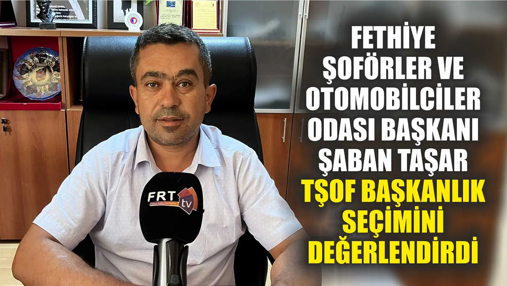 Fethiye Şoförler ve Otomobilciler Odası Başkanı Şaban Taşar TŞOF Başkanlık seçimini Değerlendirdi