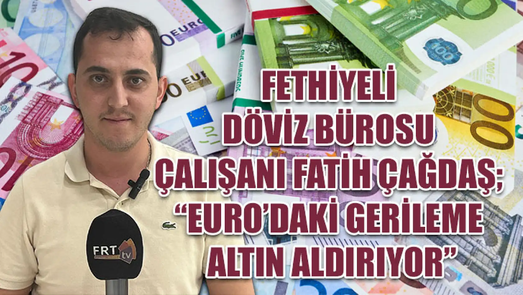 Fethiyeli Döviz Bürosu Çalışanı Fatih Çağdaş 'Euro'daki Gerileme Altın Aldırıyor'