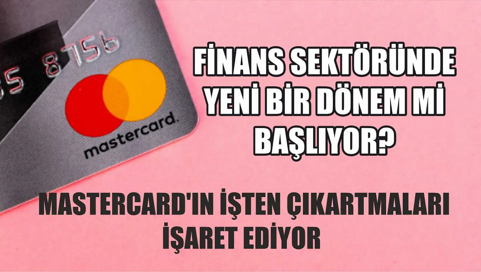 Finans Sektöründe Yeni Bir Dönem mi Başlıyor? Mastercard'ın İşten Çıkartmaları İşaret Ediyor