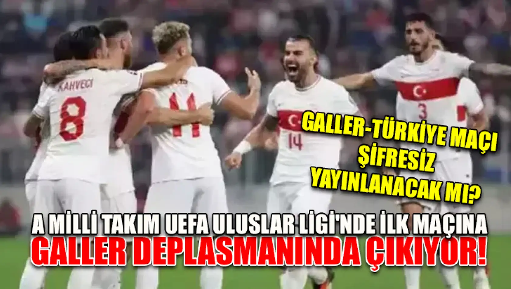 Galler-Türkiye Maçı Şifresiz Yayınlanacak mı? A Milli Takım UEFA Uluslar Ligi'nde İlk Maçına Galler Deplasmanında Çıkıyor!