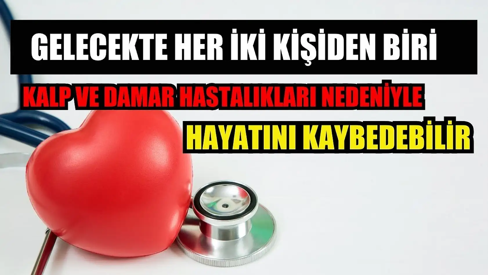 Gelecekte her iki kişiden biri kalp ve damar hastalıkları nedeniyle hayatını kaybedebilir