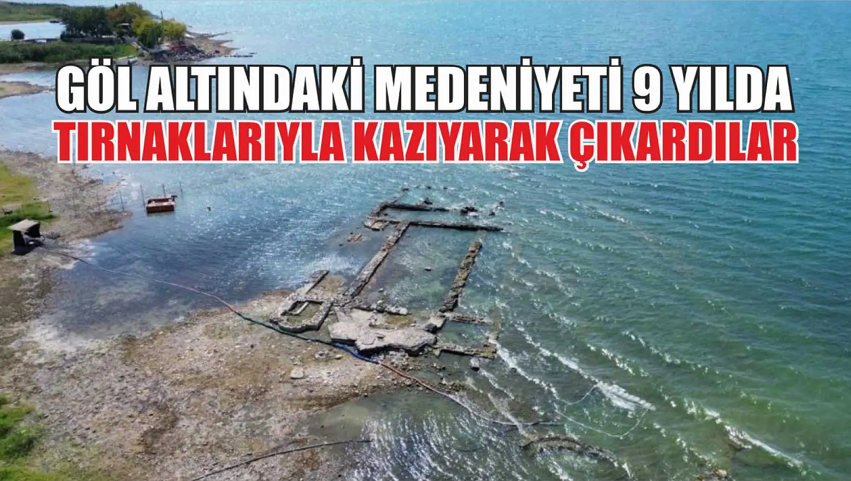 Göl altındaki medeniyeti 9 yılda tırnaklarıyla kazıyarak çıkardılar