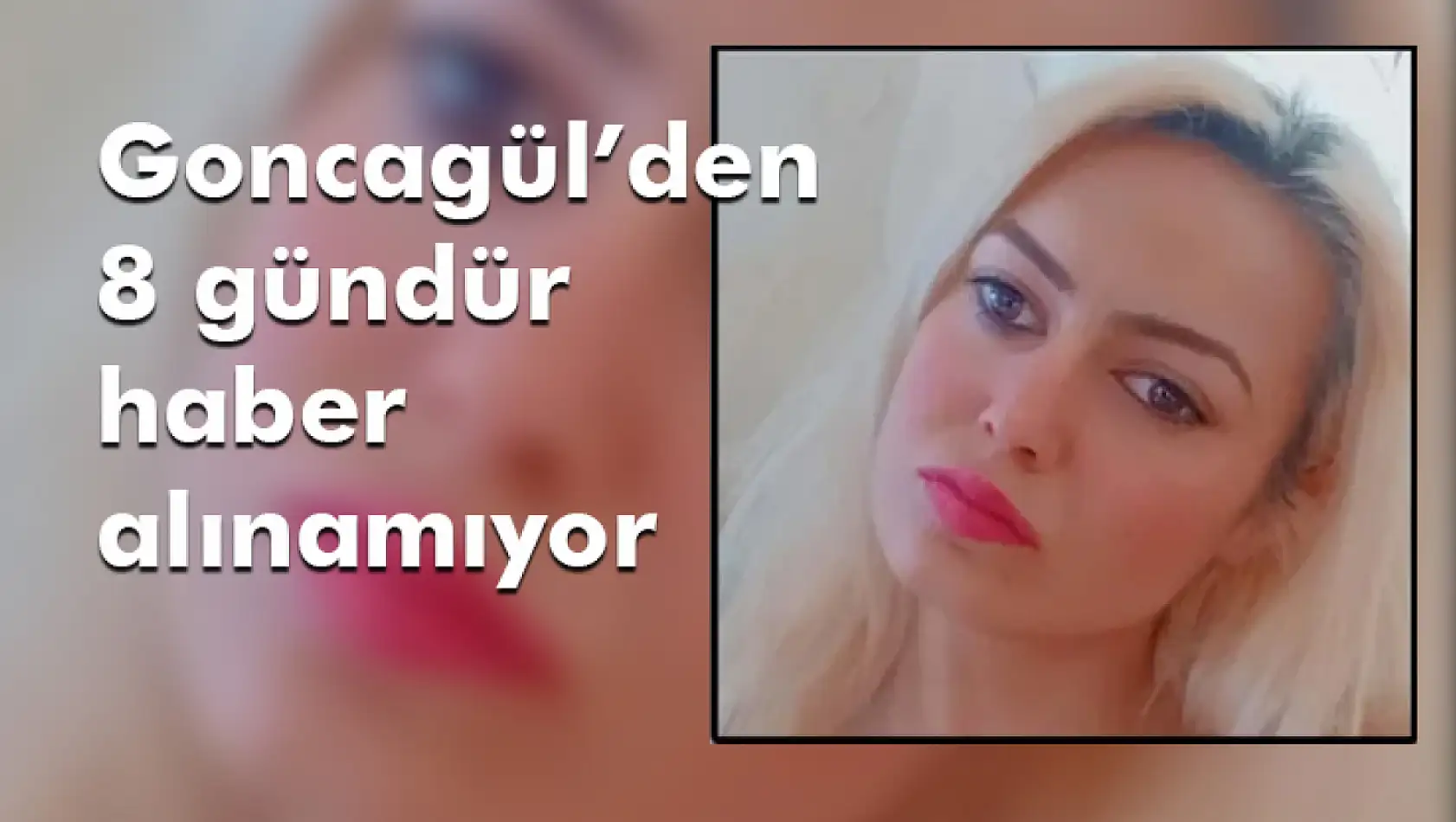 Goncagül Özçelik'ten 8 Gündür Haber Alınamıyor