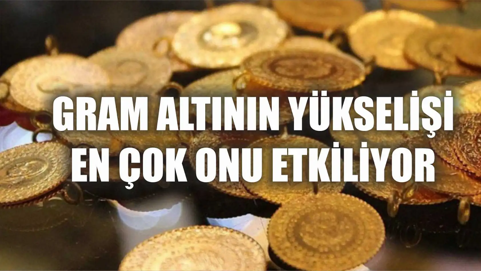 Gram altının yükselişi en çok onu etkiliyor