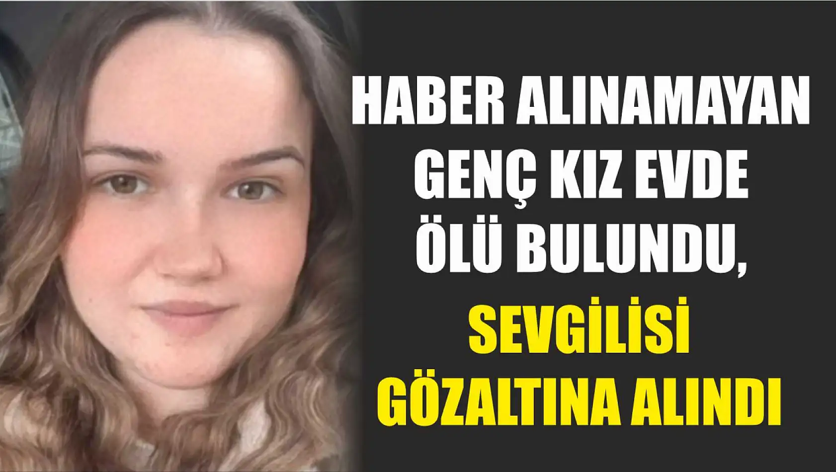 Haber alınamayan genç kız evde ölü bulundu, sevgilisi gözaltına alındı