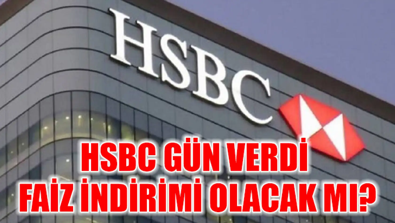 HSBC gün verdi faiz indirimi olacak mı?