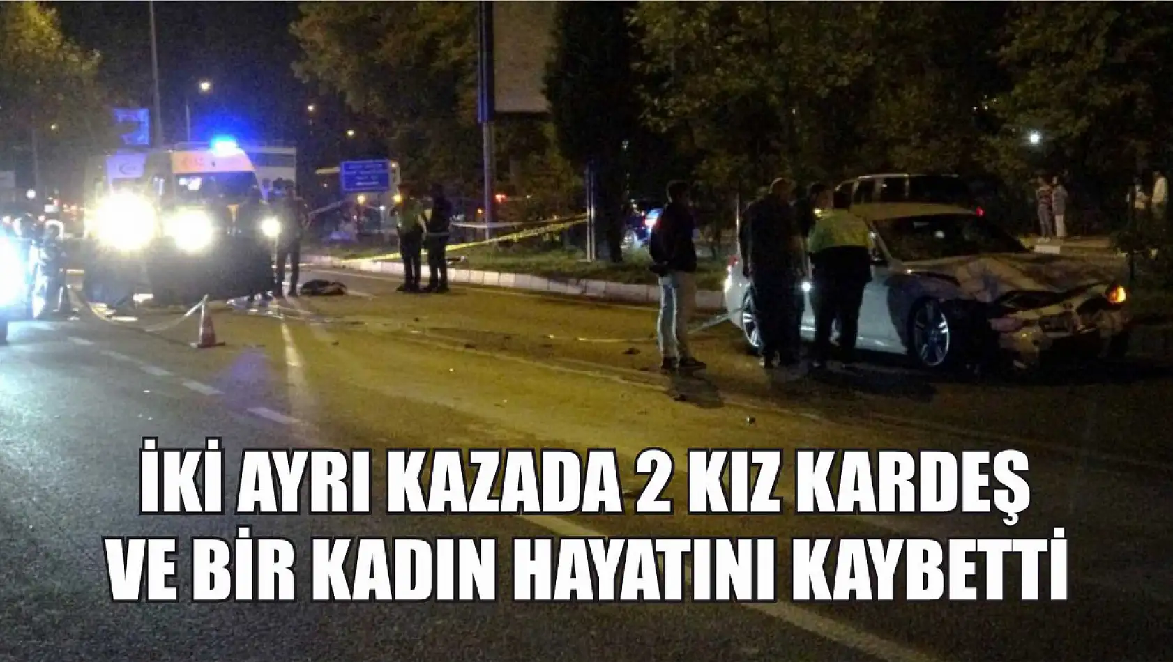 İki ayrı kazada 2 kız kardeş ve bir kadın hayatını kaybetti