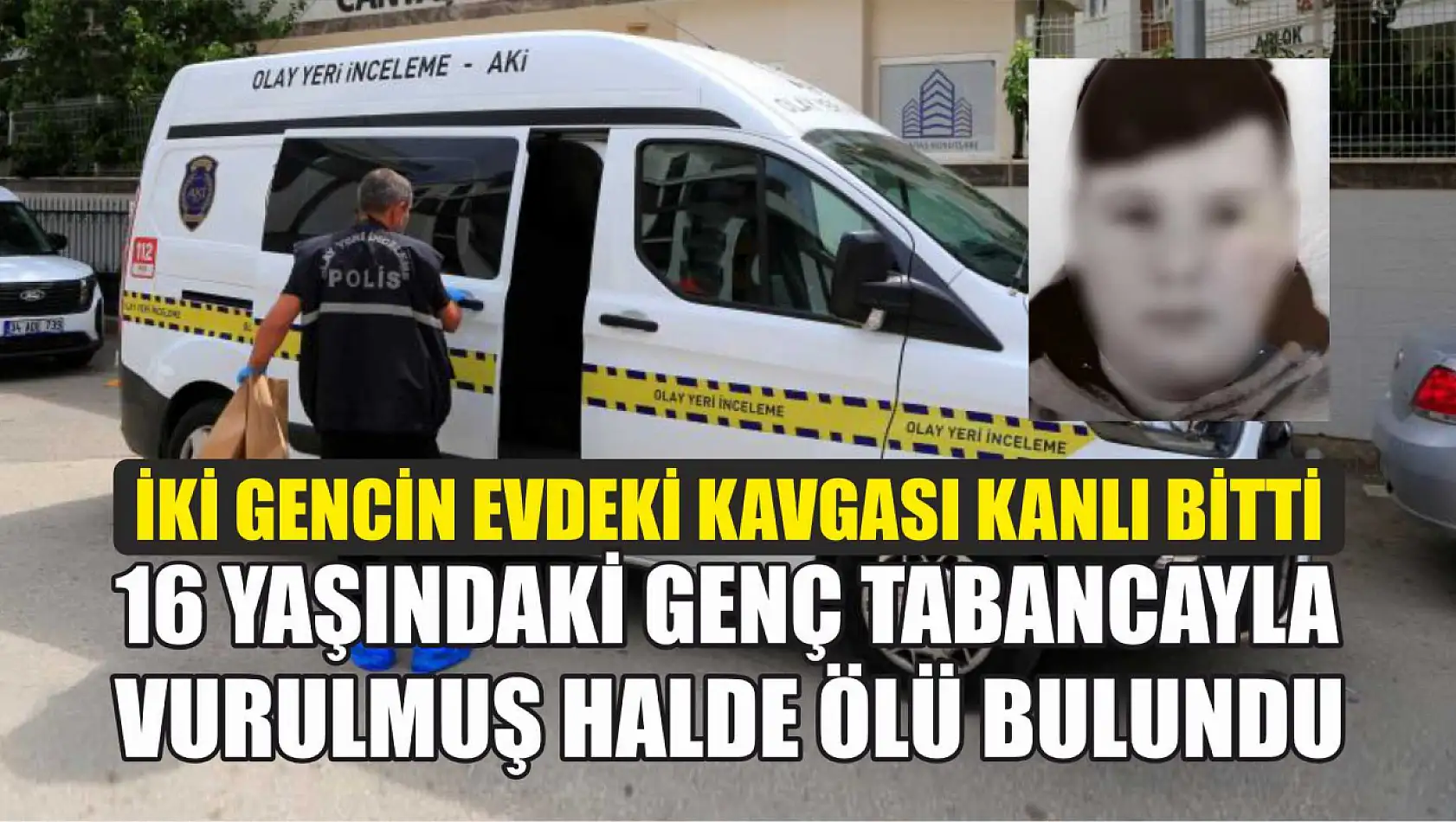 İki gencin evdeki kavgası kanlı bitti: 16 yaşındaki genç tabancayla vurulmuş halde ölü bulundu