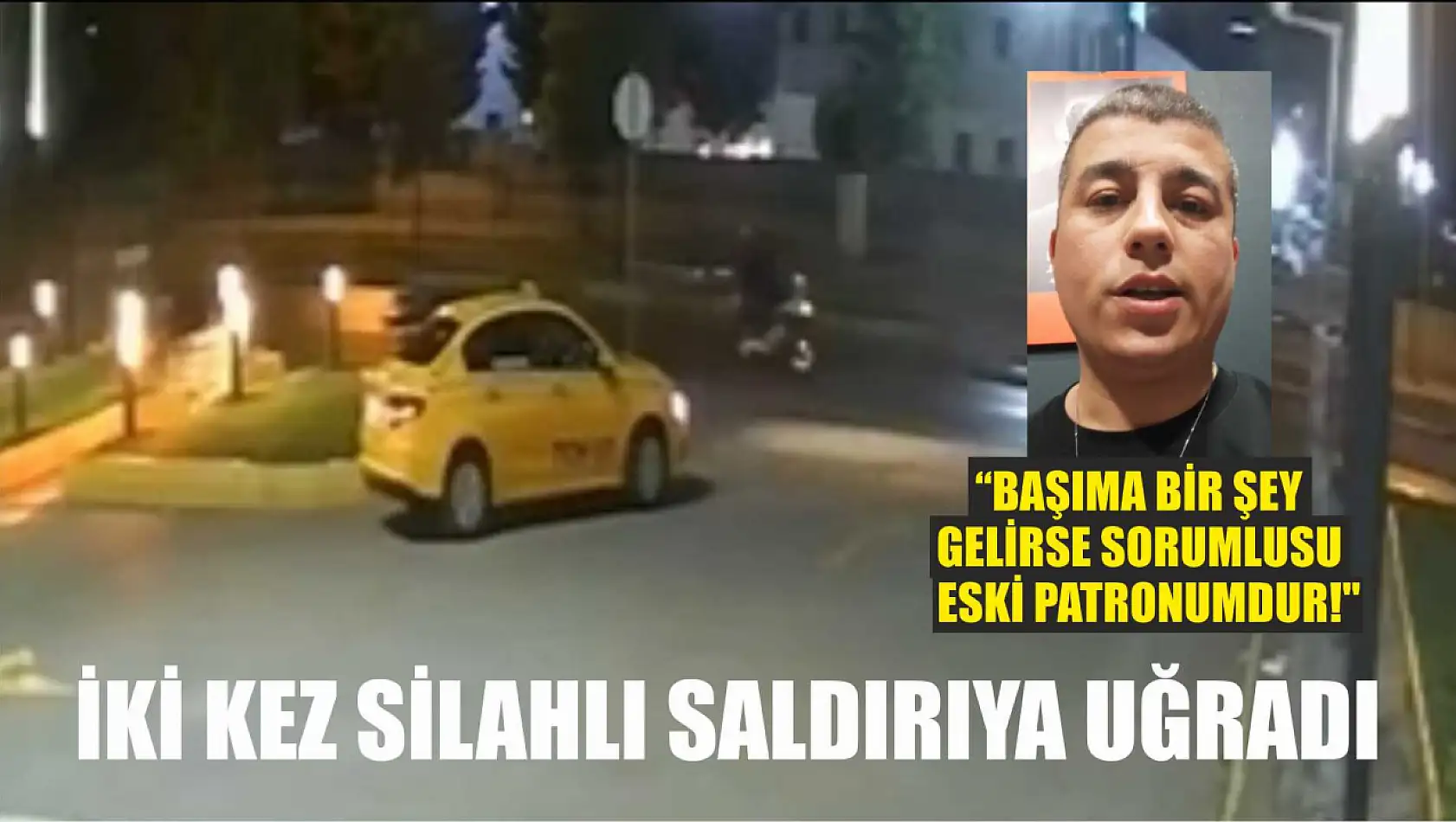 İki kez silahlı saldırıya uğradı, 'Başıma bir şey gelirse sorumlusu eski patronumdur!'