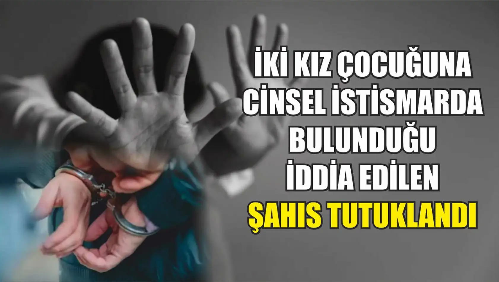 İki kız çocuğuna cinsel istismarda bulunduğu iddia edilen şahıs tutuklandı