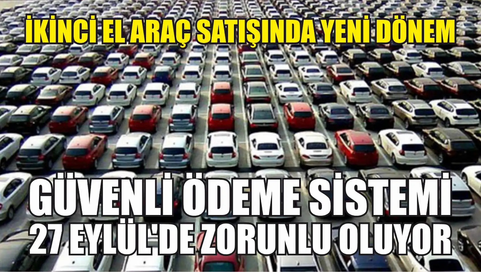 İkinci El Araç Satışında Yeni Dönem: Güvenli Ödeme Sistemi 27 Eylül'de Zorunlu Oluyor