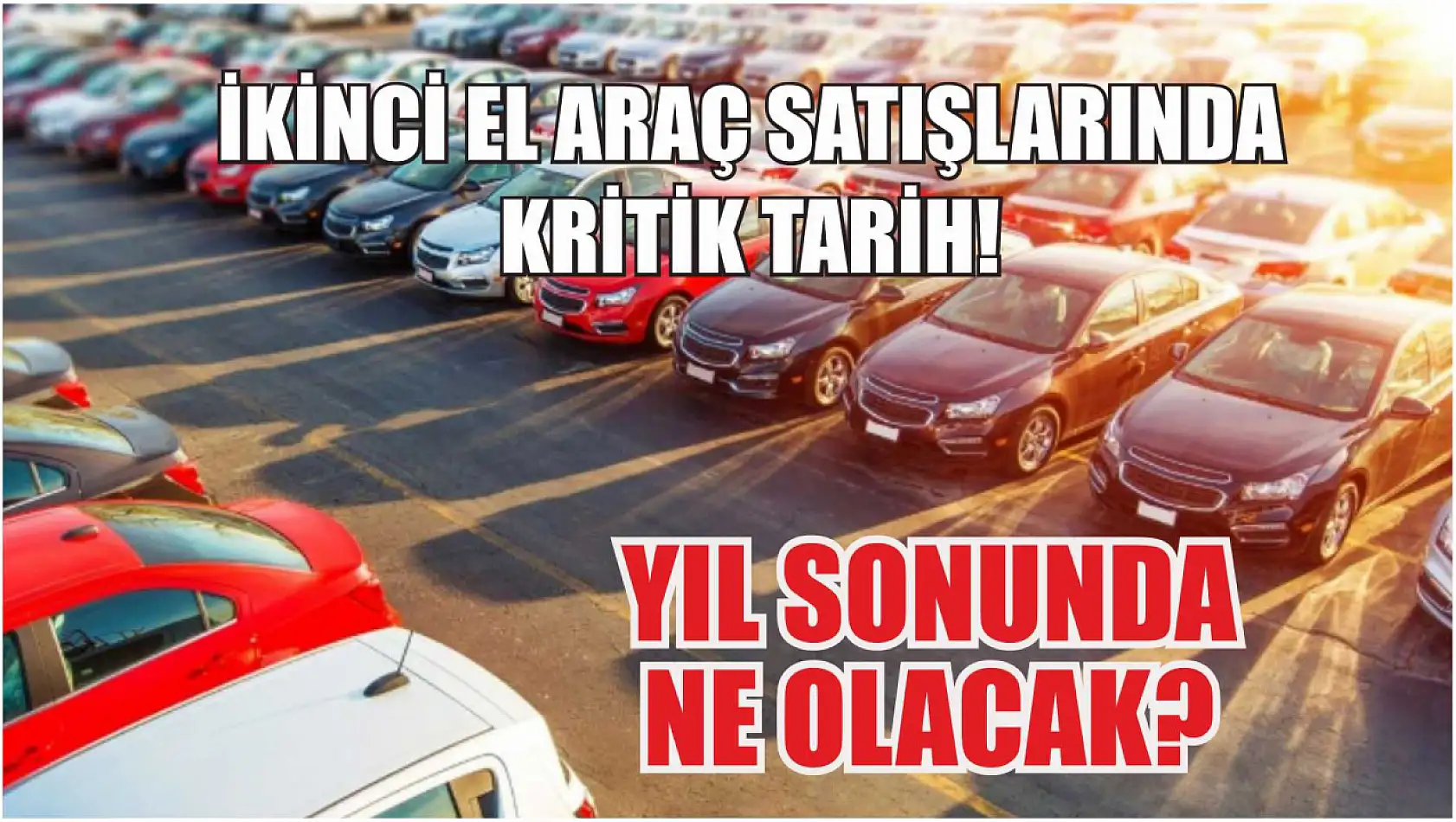 İkinci El Araç Satışlarında Kritik Tarih!  Yıl Sonunda Ne Olacak?