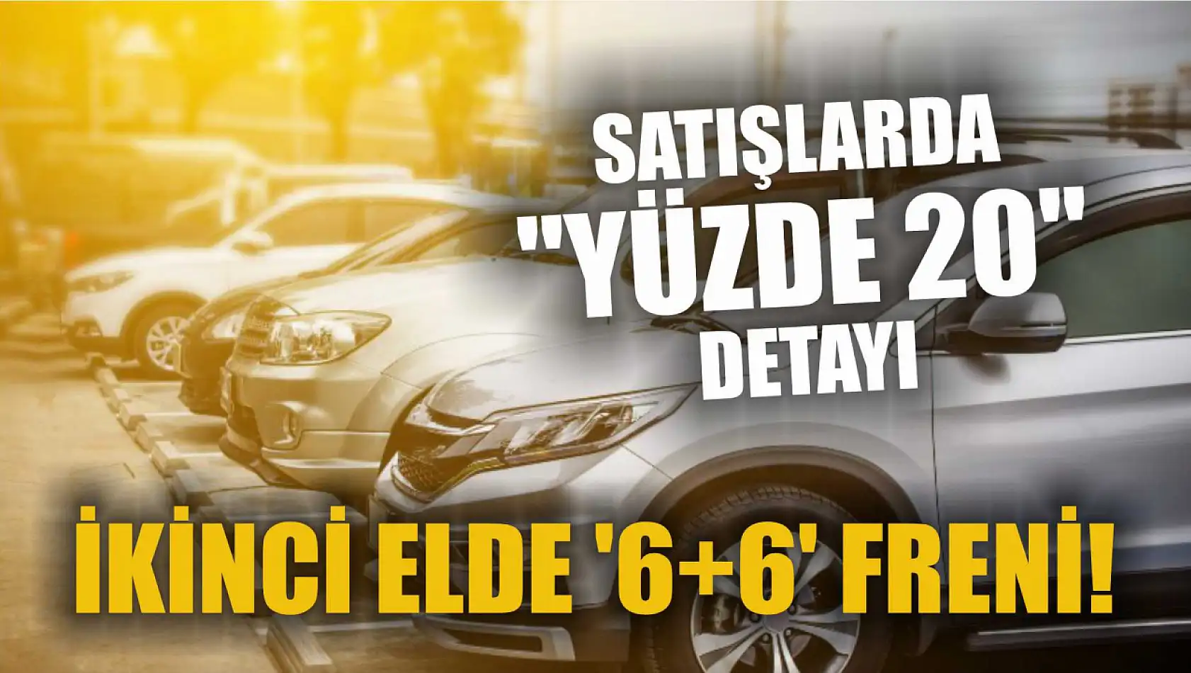 İkinci elde '6+6' freni! Satışlarda 'Yüzde 20' detayı