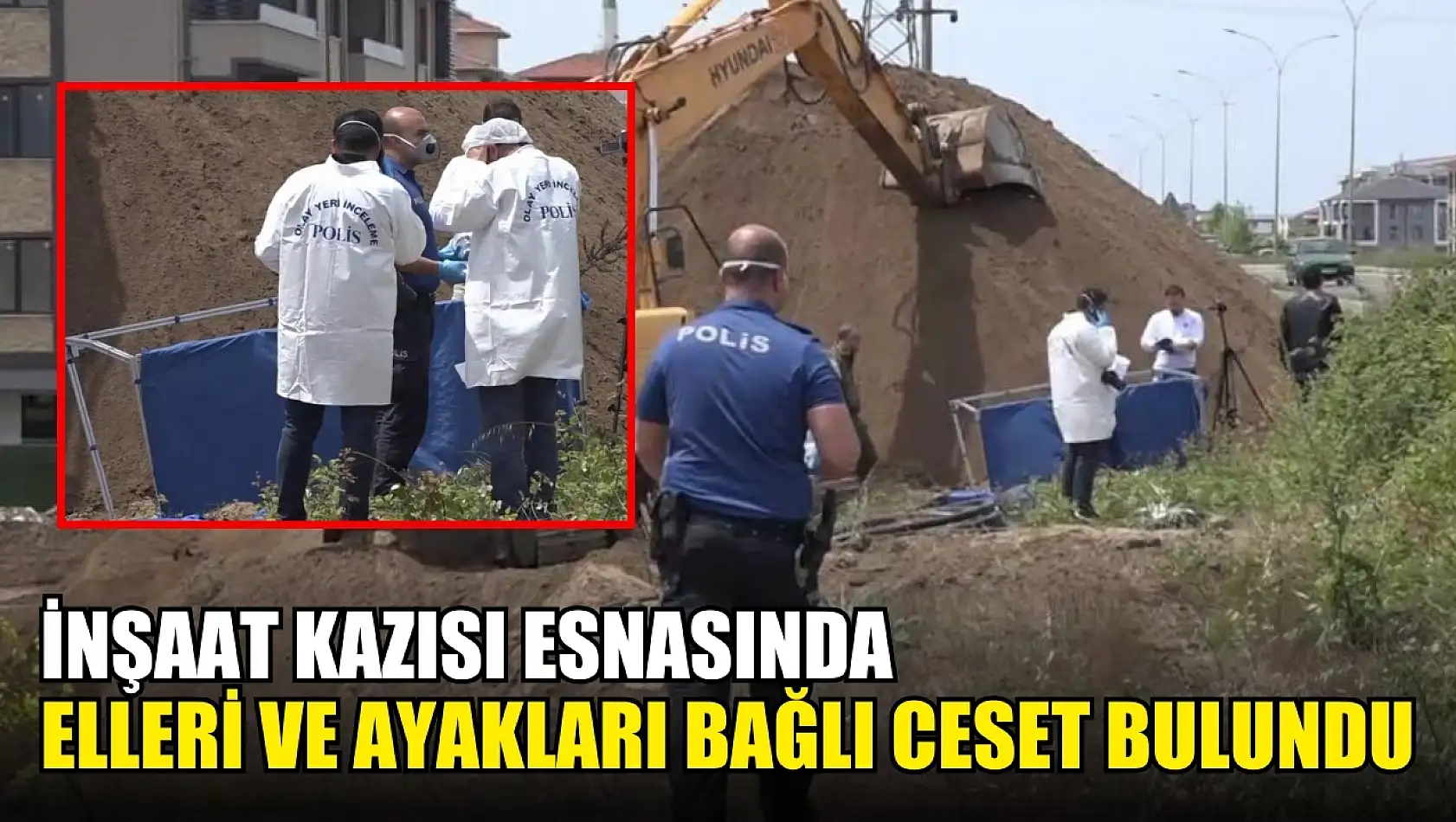 İnşaat kazısı esnasında elleri ve ayakları bağlı ceset bulundu