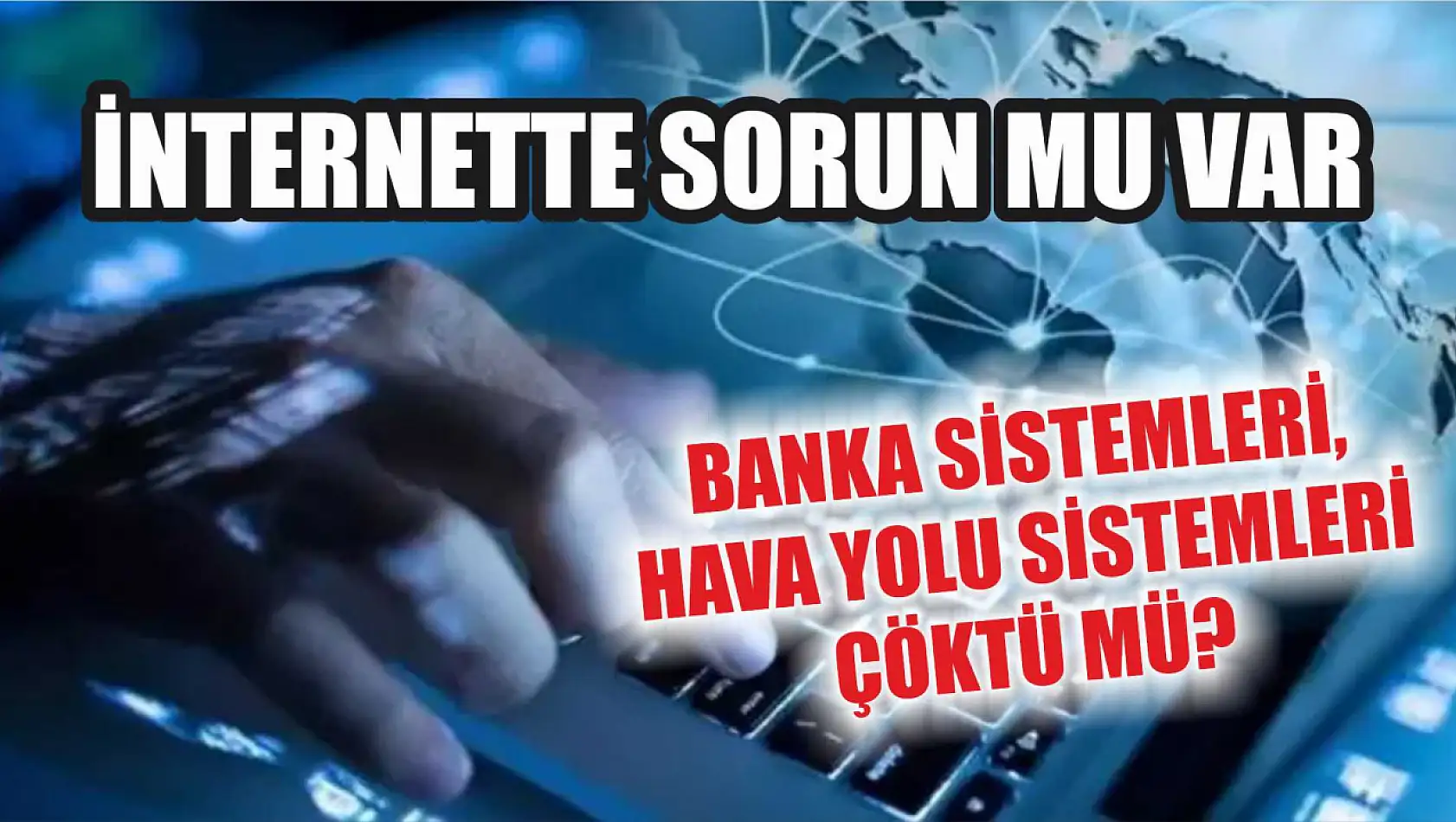 İnternette sorun mu var, banka sistemleri, hava yolu sistemleri çöktü mü? 