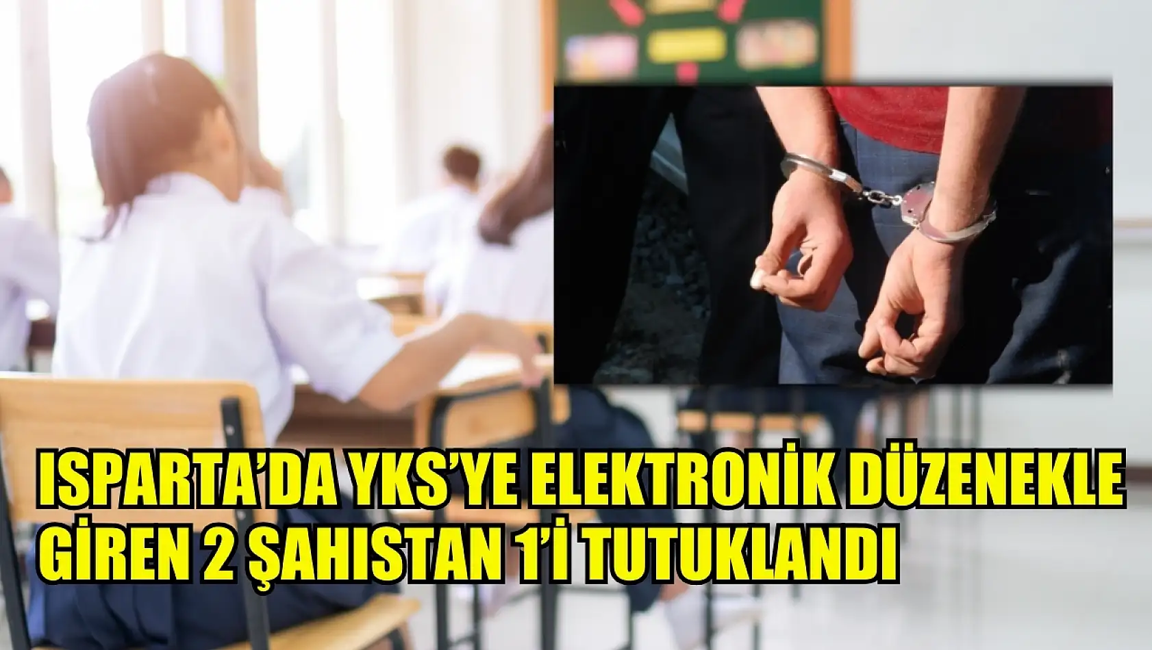 Isparta'da YKS'ye elektronik düzenekle giren 2 şahıstan 1'i tutuklandı