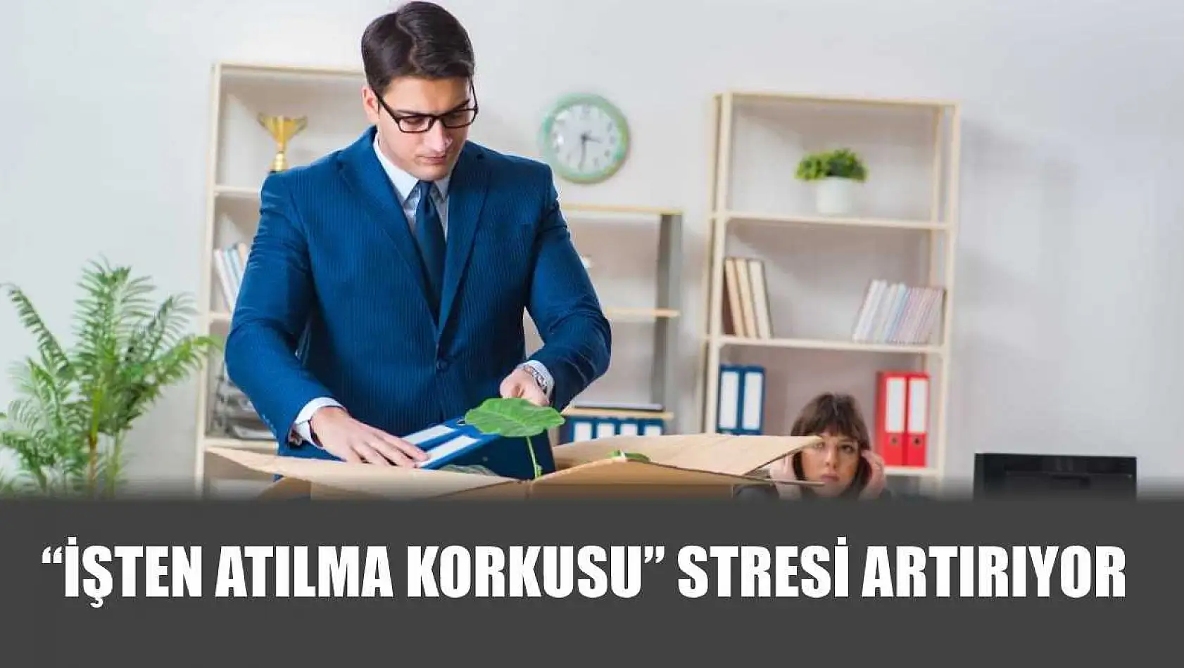 'İşten atılma korkusu' stresi artırıyor