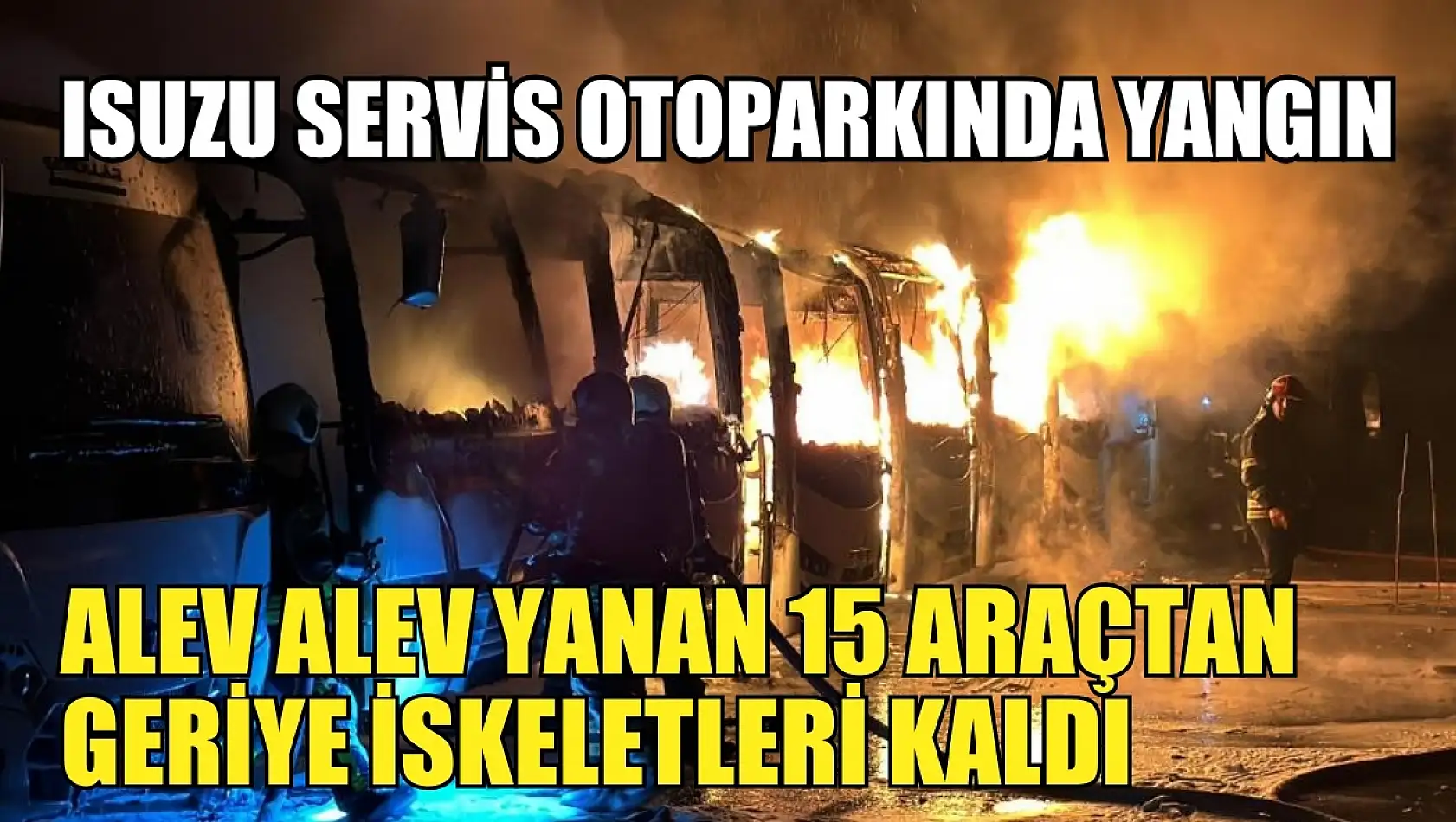Isuzu servis otoparkında yangın: Alev alev yanan 15 araçtan geriye iskeletleri kaldı