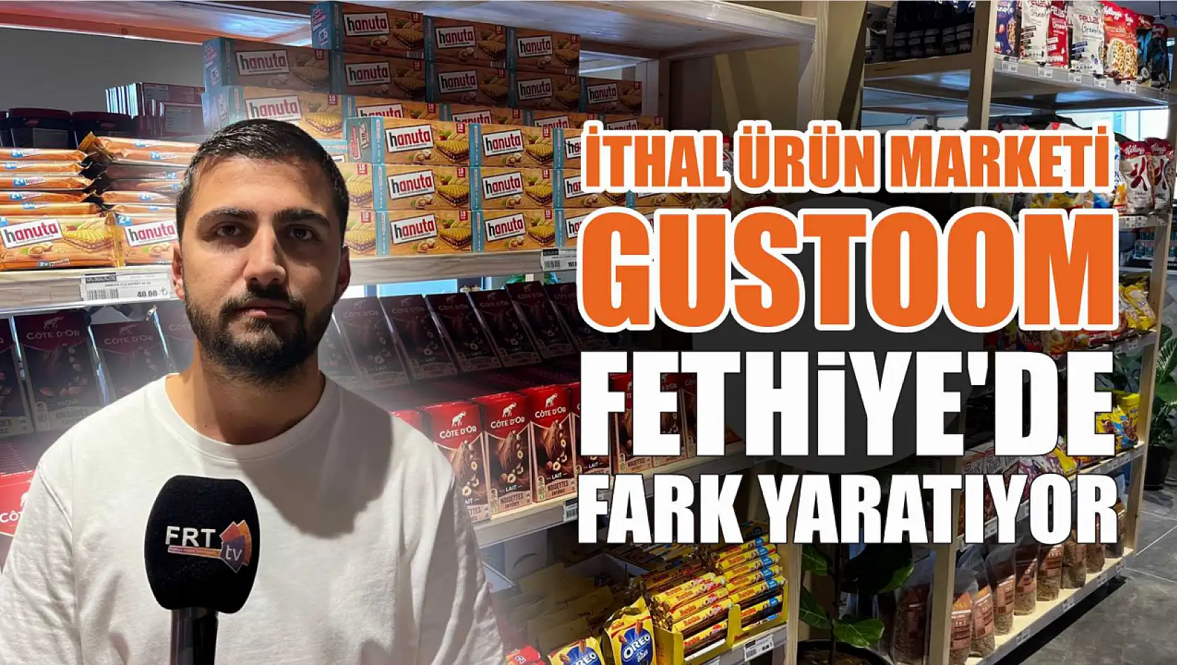 İthal ürün marketi GUSTOOM Fethiye'de fark yaratıyor