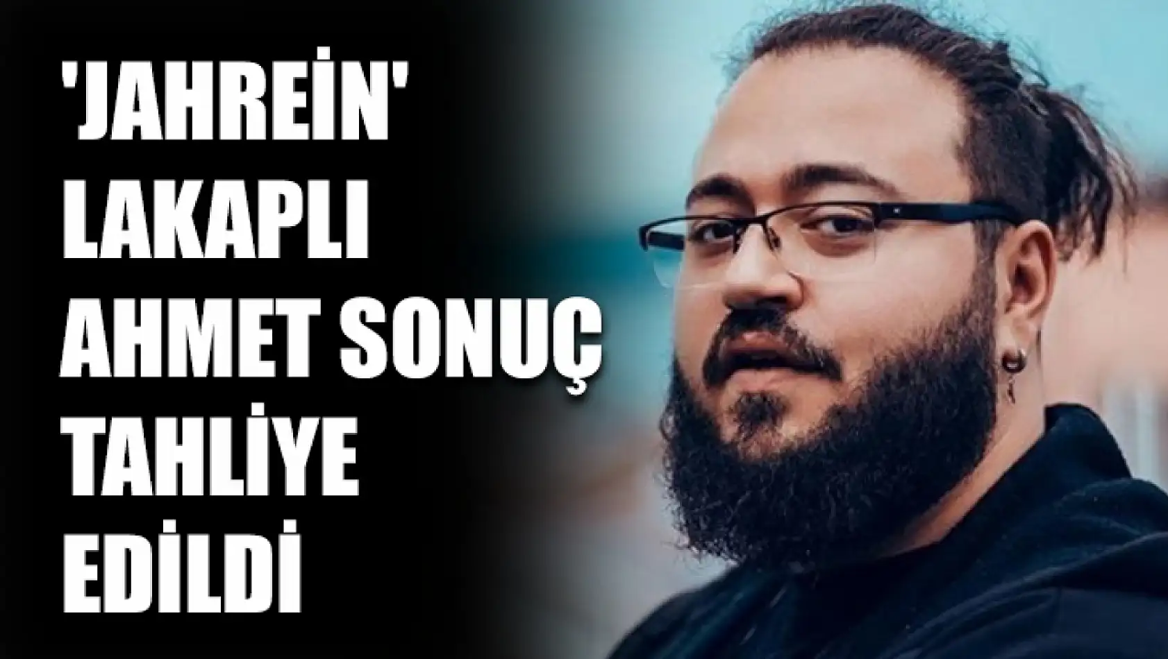 'Jahrein' lakaplı Ahmet Sonuç tahliye edildi