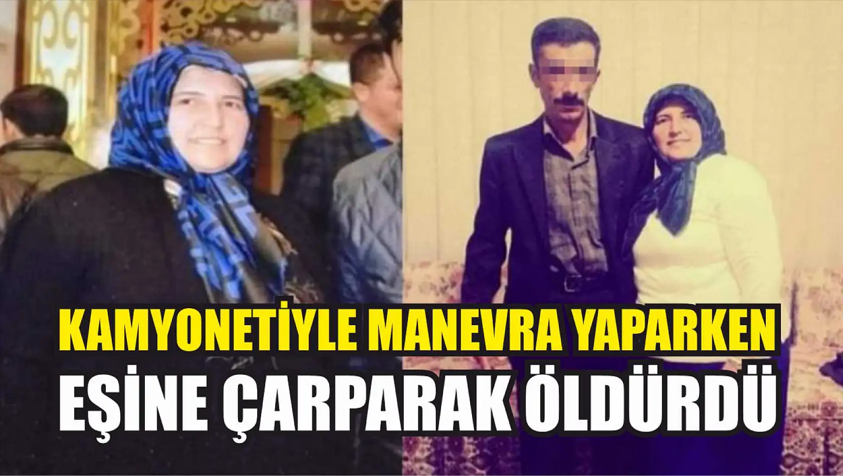 Kamyonetiyle manevra yaparken eşine çarparak öldürdü