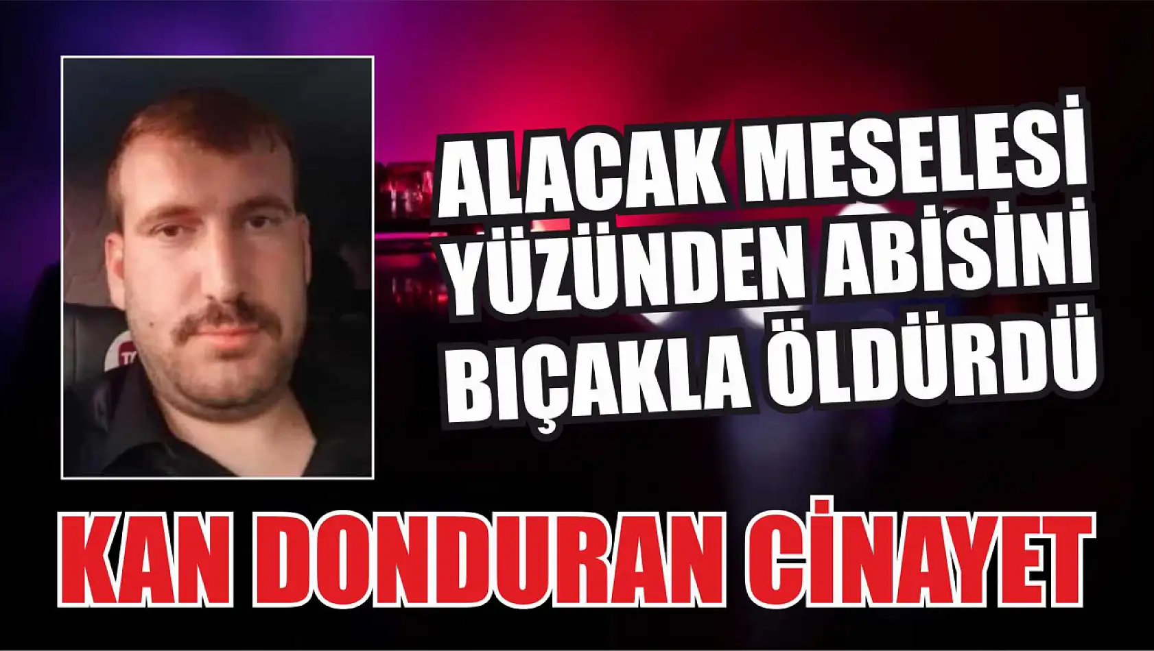 Kan donduran cinayet: Alacak meselesi yüzünden abisini öldürdü