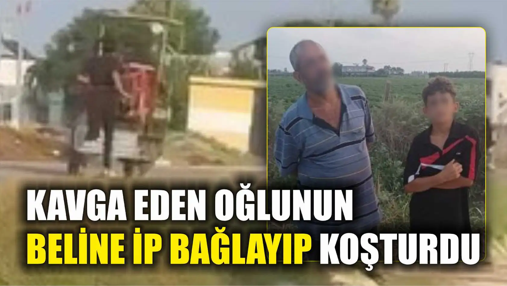 Kavga eden oğlunun beline ip bağlayıp böyle koşturdu