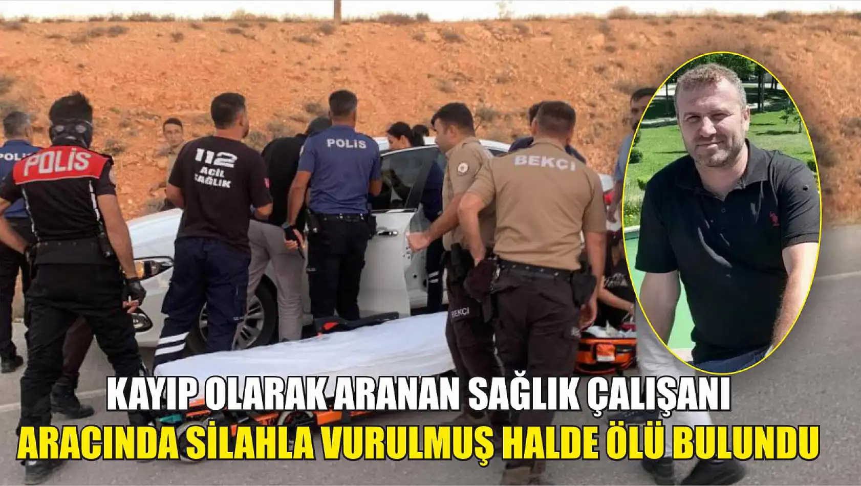 Kayıp olarak aranan sağlık çalışanı aracında silahla vurulmuş halde ölü bulundu