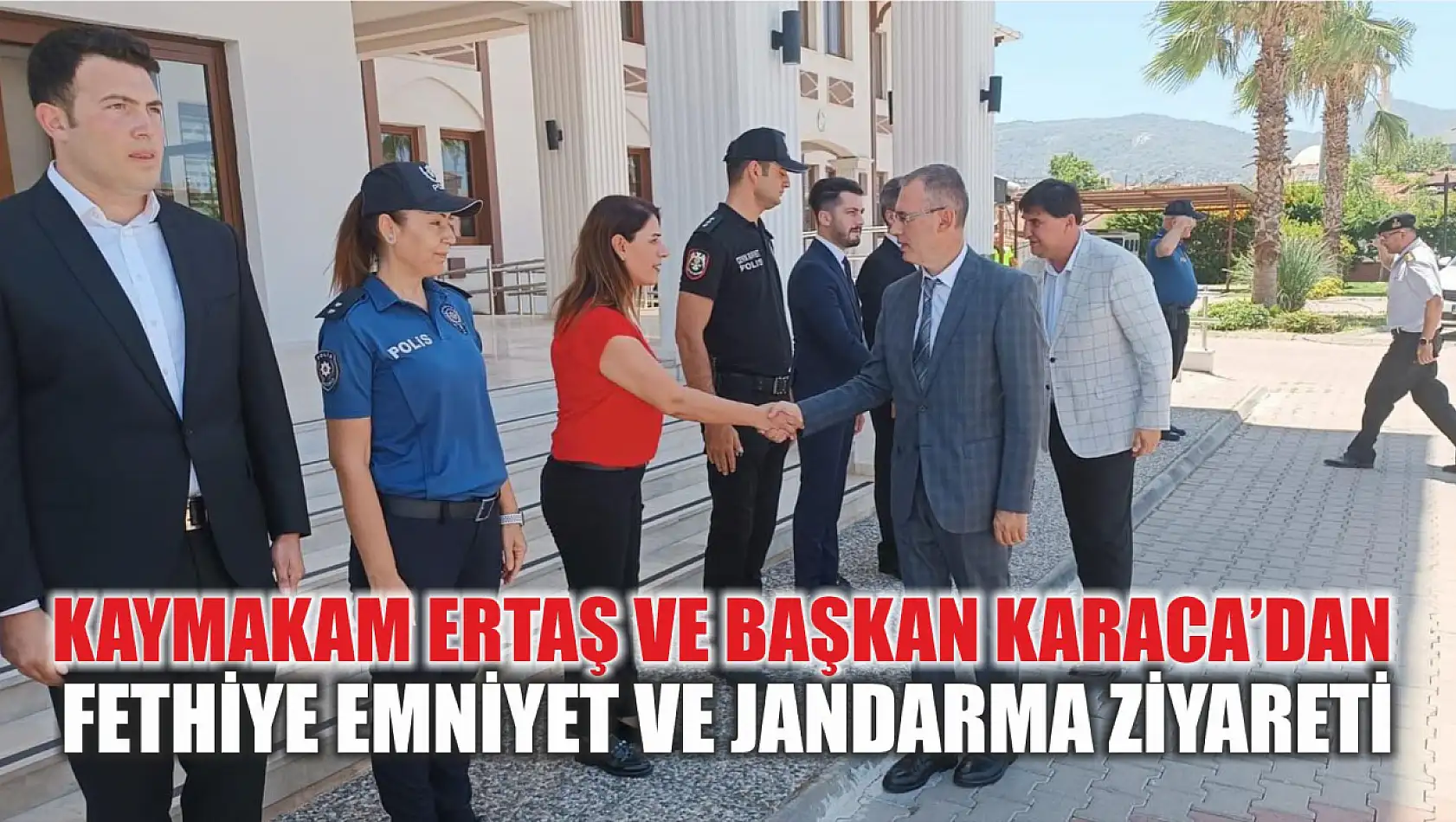 Kaymakam Ertaş ve Başkan Karaca'dan Fethiye Emniyet ve Jandarma ziyareti