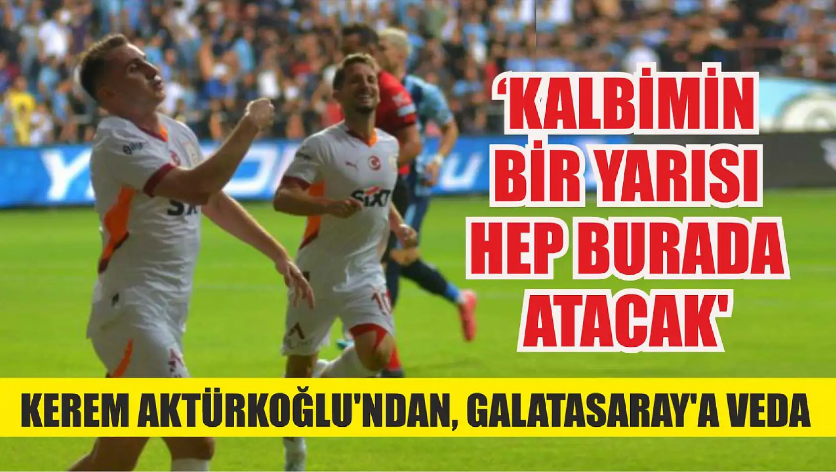 Kerem Aktürkoğlu'ndan, Galatasaray'a veda: 'Kalbimin bir yarısı hep burada atacak'