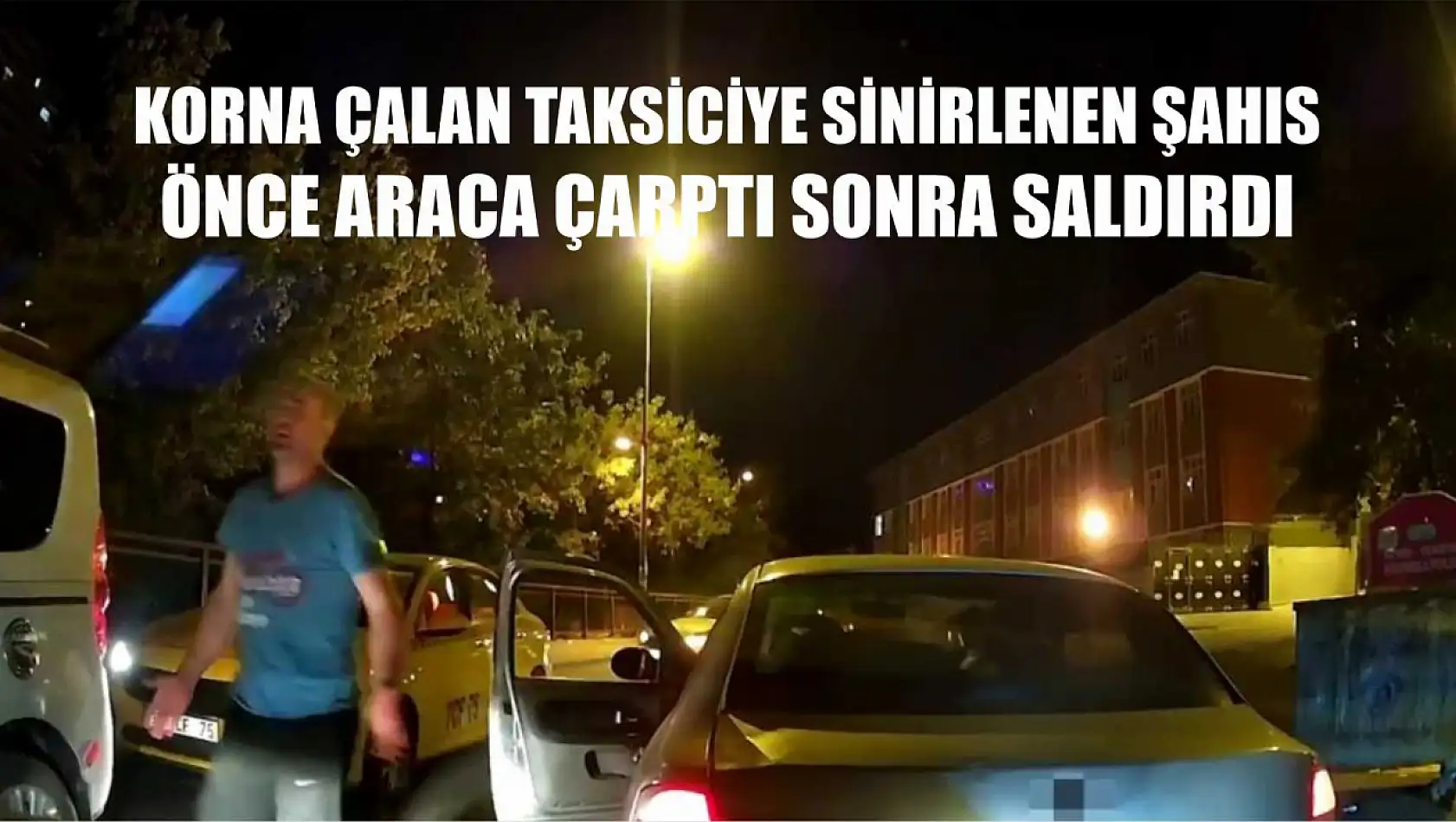 Korna çalan taksiciye sinirlenen şahıs, önce araca çarptı sonra saldırdı