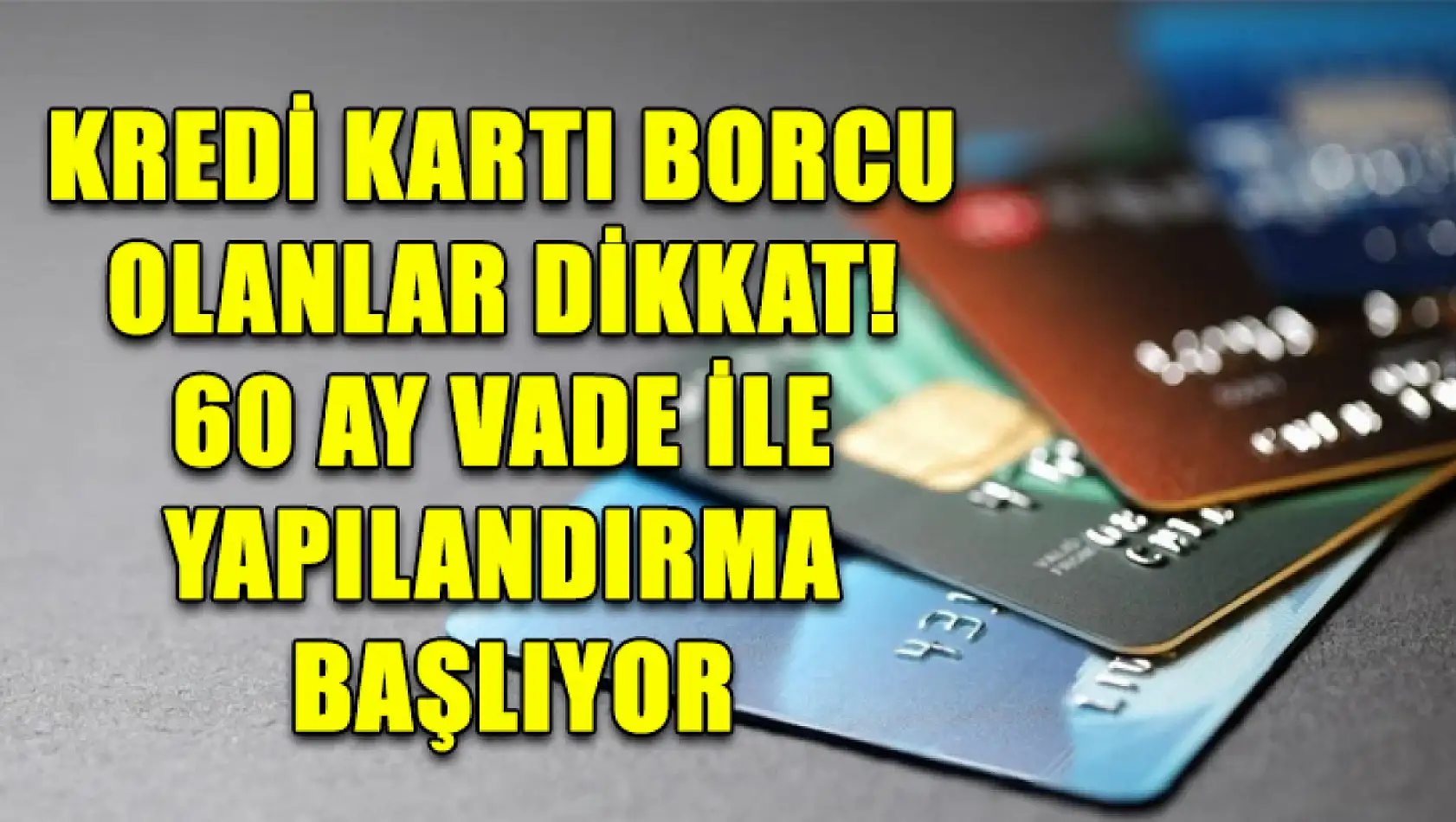 Kredi Kartı Borcu Olanlar Dikkat! 60 Ay Vade ile Yapılandırma Başlıyor