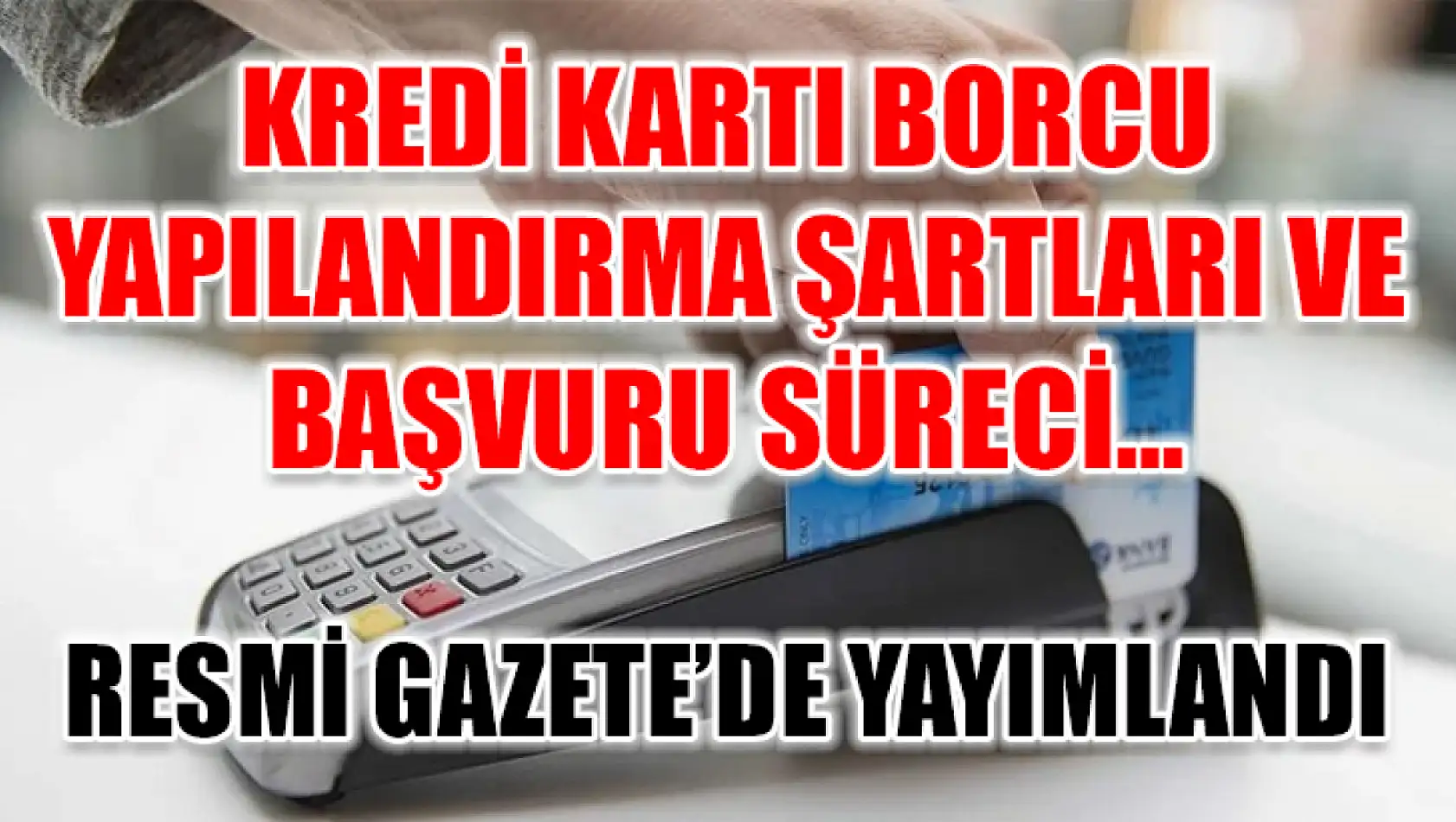 Kredi Kartı Borcu Yapılandırma Şartları ve Başvuru Süreci… Resmi Gazete'de Yayımlandı