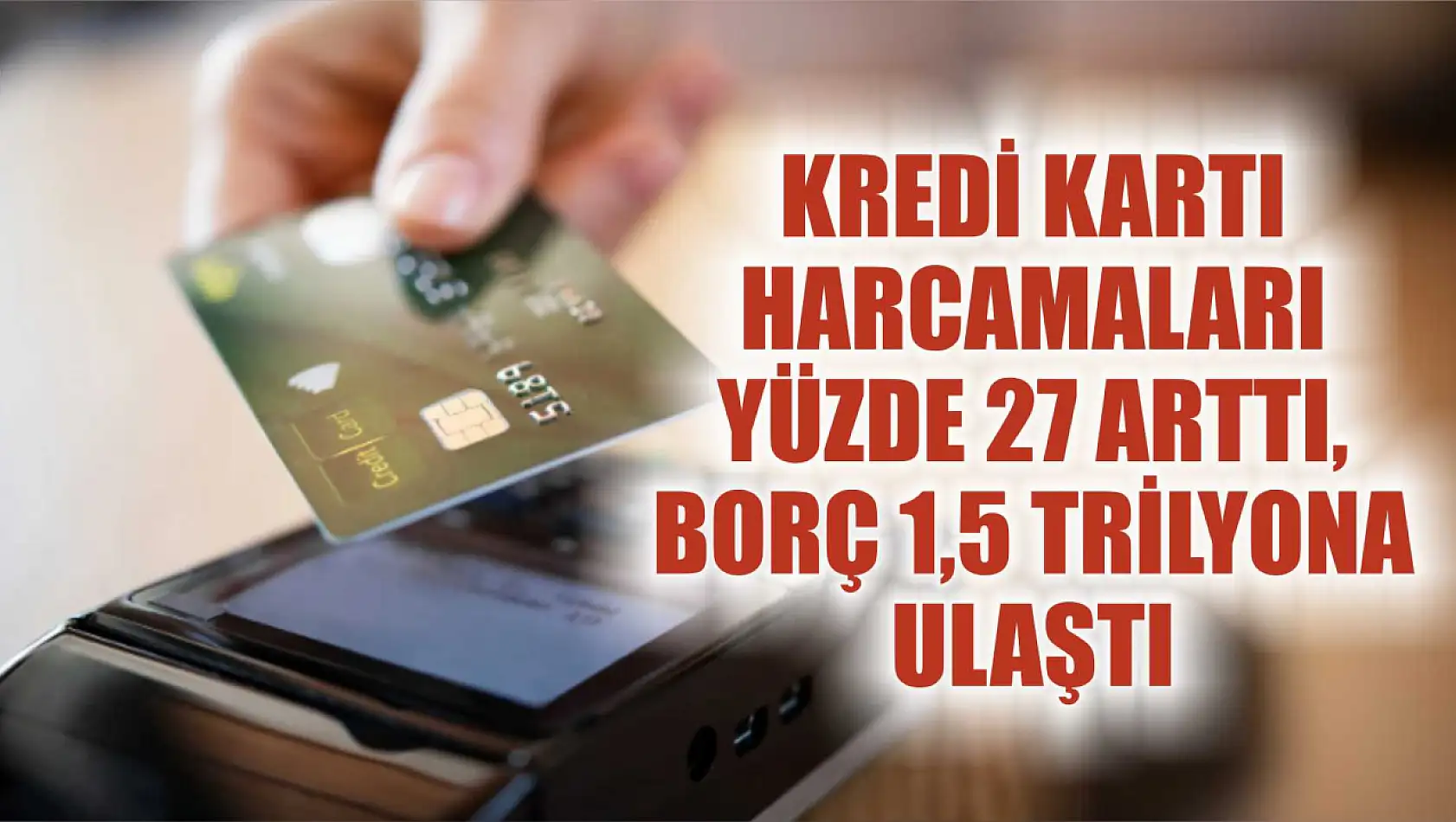 Kredi kartı harcamaları yüzde 27 arttı, borç 1,5 trilyona ulaştı