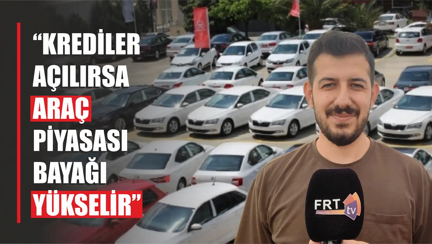 'Krediler açılırsa araç piyasası bayağı yükselir'