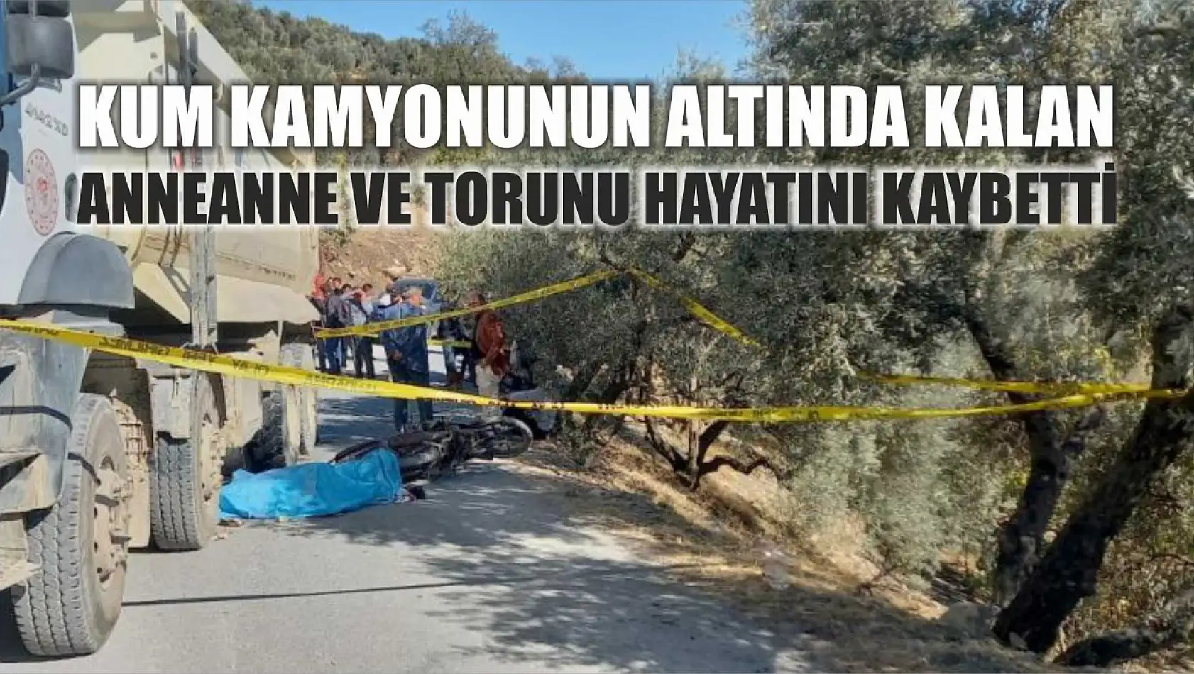 Kum kamyonunun altında kalan anneanne ve torunu hayatını kaybetti