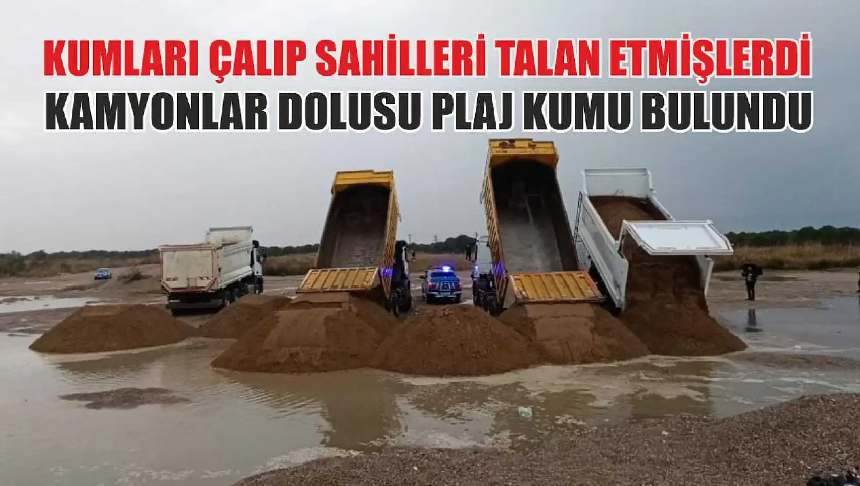 Kumları çalıp sahilleri talan etmişlerdi: Kamyonlar dolusu plaj kumu bulundu