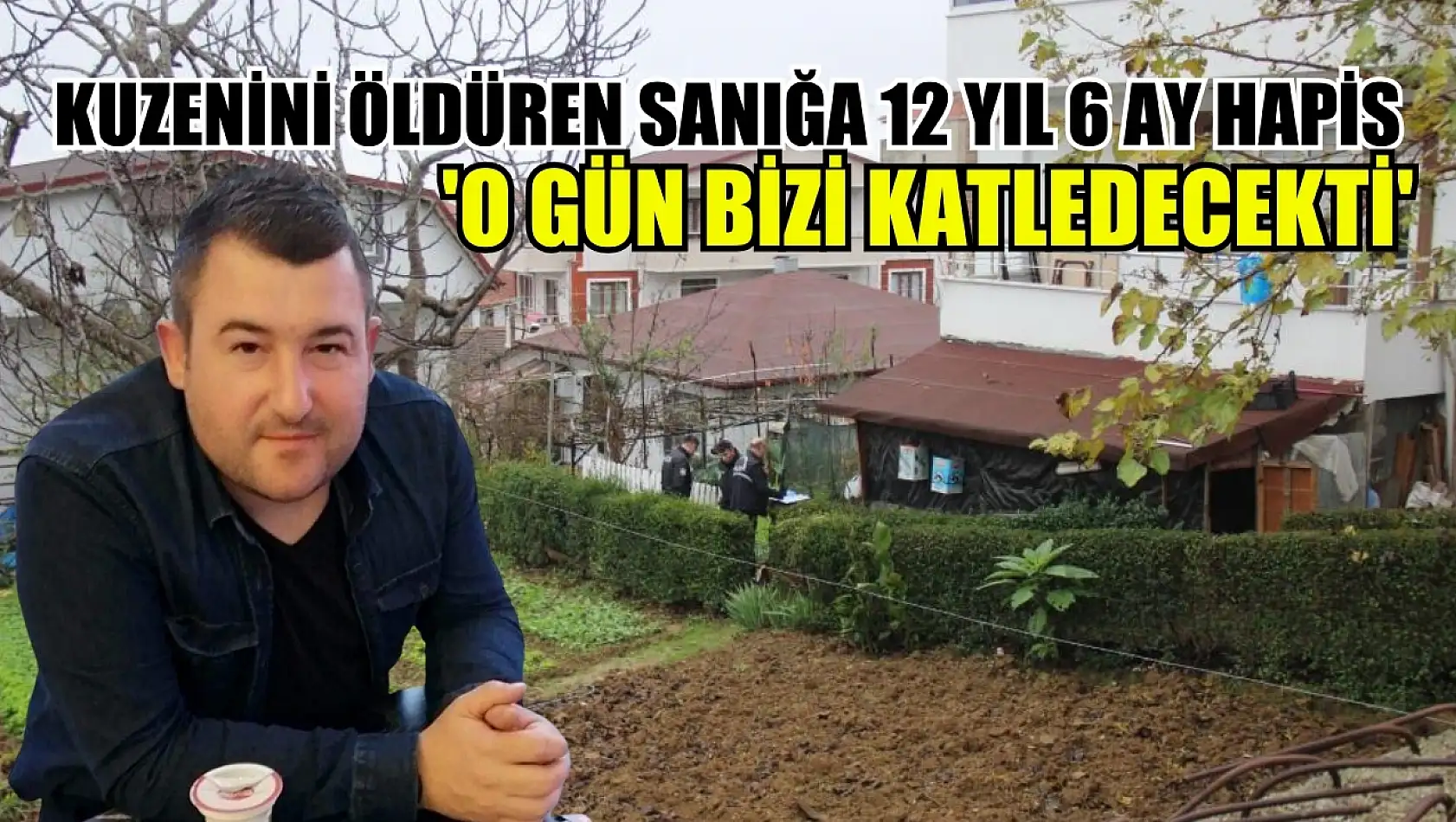 Kuzenini öldüren sanığa 12 yıl 6 ay hapis: 'O gün bizi katledecekti'