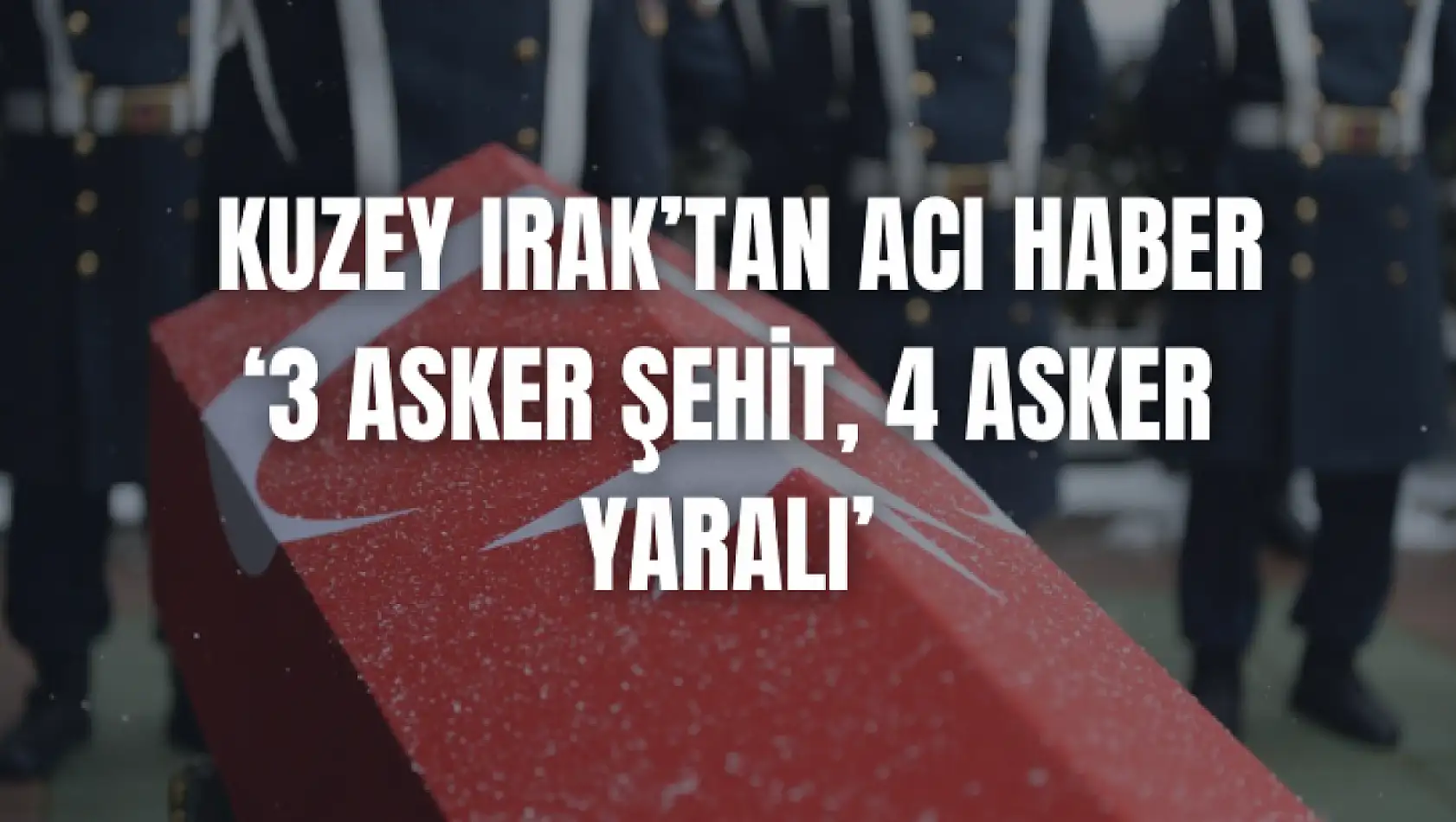 Kuzey Irak'tan Acı Haber, 3 asker şehit 4 asker yaralı