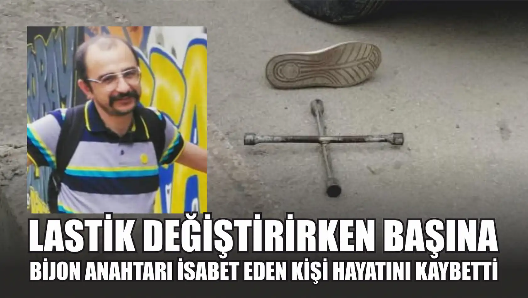 Lastik değiştirirken başına bijon anahtarı isabet eden kişi hayatını kaybetti