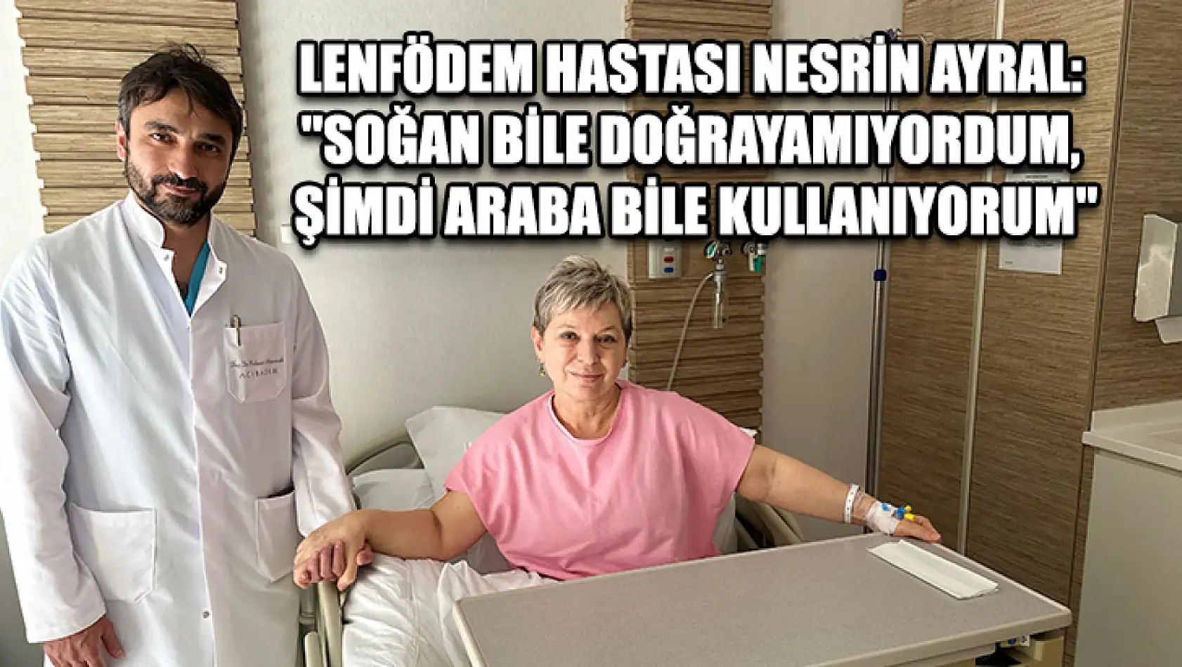 Lenfödem hastası Nesrin Ayral: 'Soğan bile doğrayamıyordum, şimdi araba bile kullanıyorum'